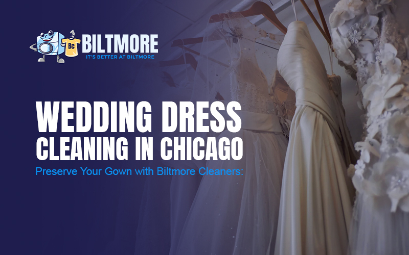 Wedding Dress Cleaning in Chicago – Preserve Your Gown with Biltmore Cleaners